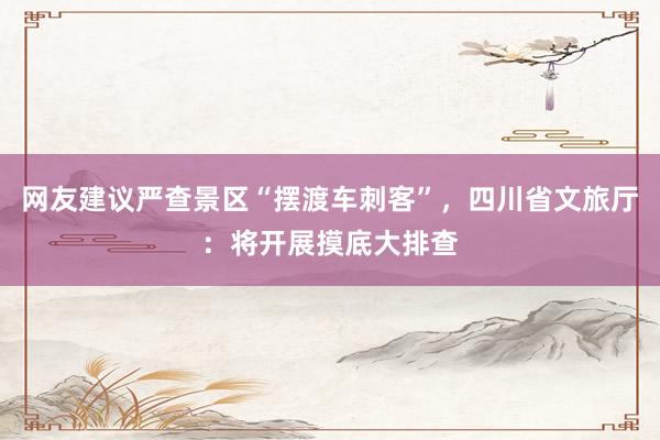 网友建议严查景区“摆渡车刺客”，四川省文旅厅：将开展摸底大排查