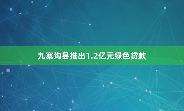九寨沟县推出1.2亿元绿色贷款