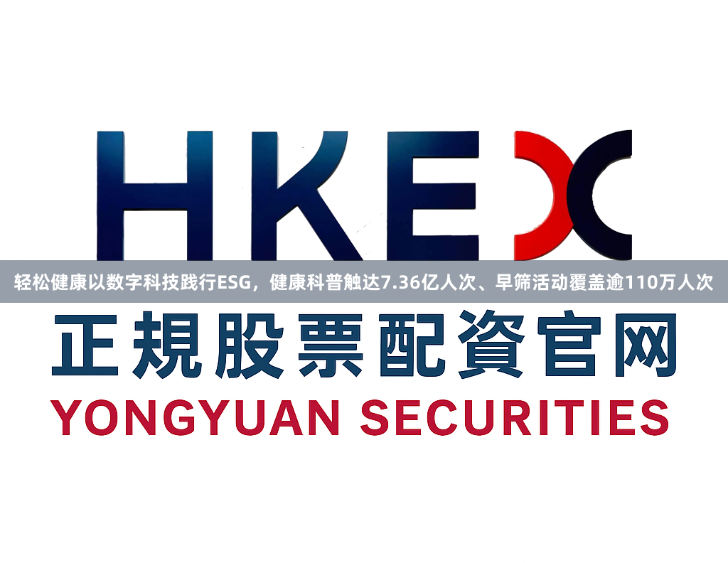 轻松健康以数字科技践行ESG，健康科普触达7.36亿人次、早筛活动覆盖逾110万人次
