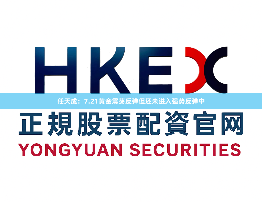 任天成：7.21黄金震荡反弹但还未进入强势反弹中