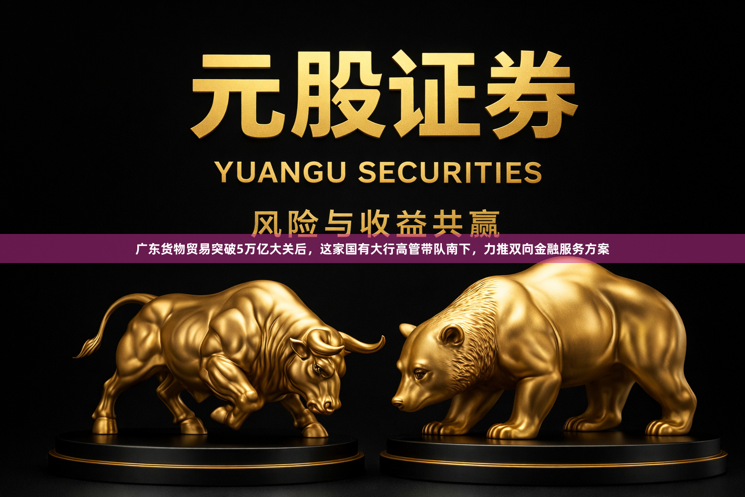 广东货物贸易突破5万亿大关后，这家国有大行高管带队南下，力推双向金融服务方案
