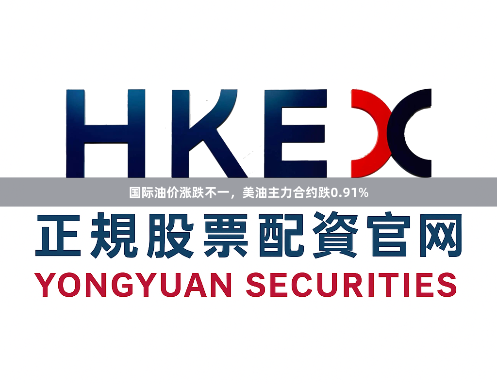 国际油价涨跌不一，美油主力合约跌0.91%